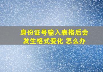 身份证号输入表格后会发生格式变化 怎么办